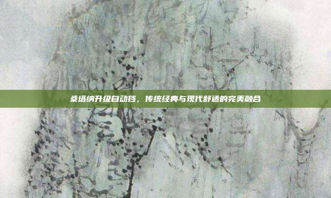 桑塔纳升级自动挡，传统经典与现代舒适的完美融合