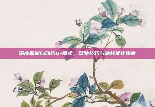 深度解析自动挡D-模式，驾驶技巧与油耗优化指南