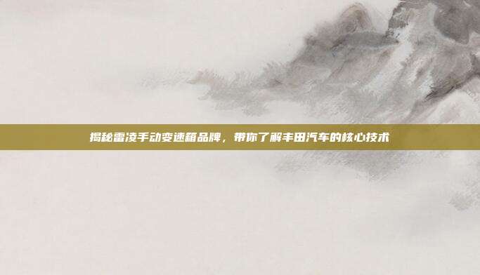 揭秘雷凌手动变速箱品牌，带你了解丰田汽车的核心技术