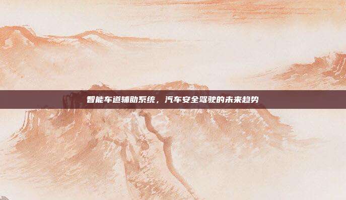 智能车道辅助系统，汽车安全驾驶的未来趋势