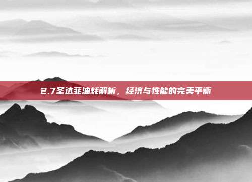 2.7圣达菲油耗解析，经济与性能的完美平衡