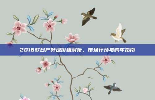 2016款日产轩逸价格解析，市场行情与购车指南