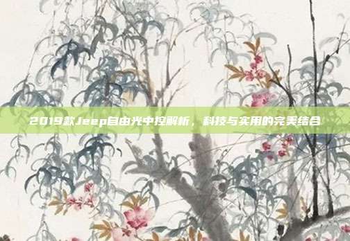 2019款Jeep自由光中控解析，科技与实用的完美结合