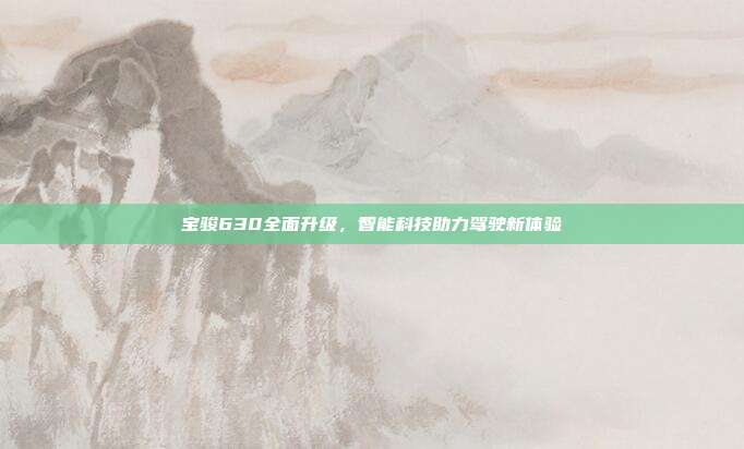宝骏630全面升级，智能科技助力驾驶新体验