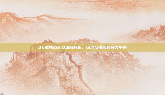 06款雅阁2.0油耗解析，经济与性能的完美平衡