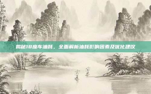 揭秘18座车油耗，全面解析油耗影响因素及优化建议