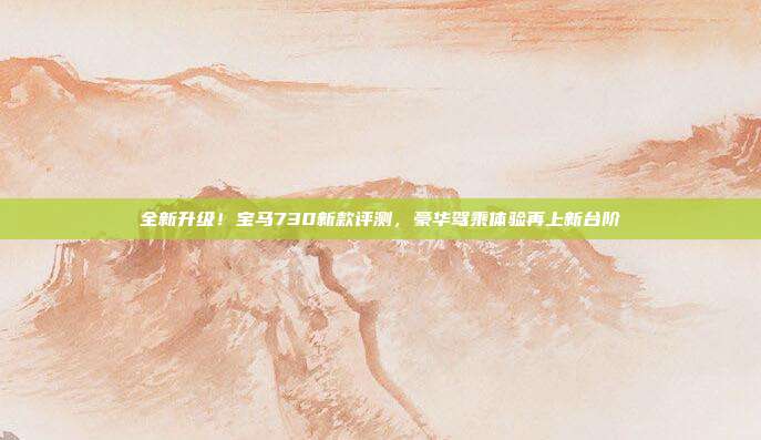 全新升级！宝马730新款评测，豪华驾乘体验再上新台阶