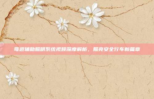 弯道辅助照明系统视频深度解析，照亮安全行车新篇章