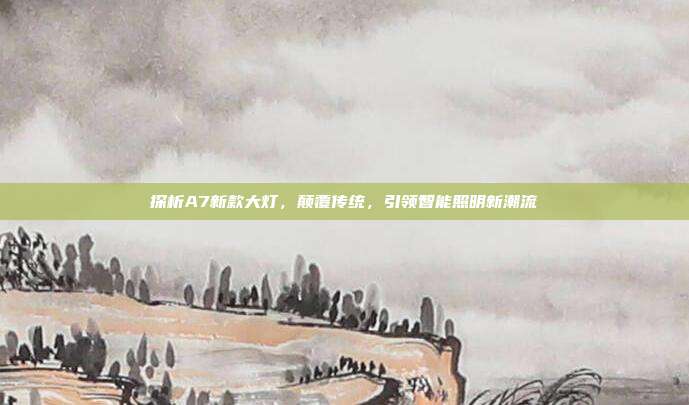 探析A7新款大灯，颠覆传统，引领智能照明新潮流