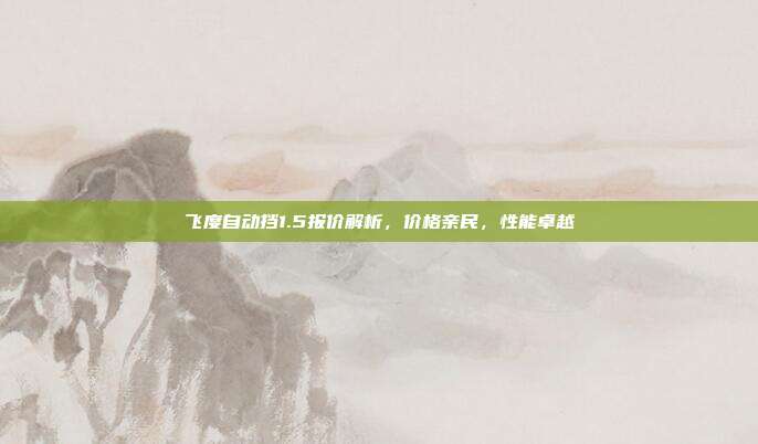 飞度自动挡1.5报价解析，价格亲民，性能卓越