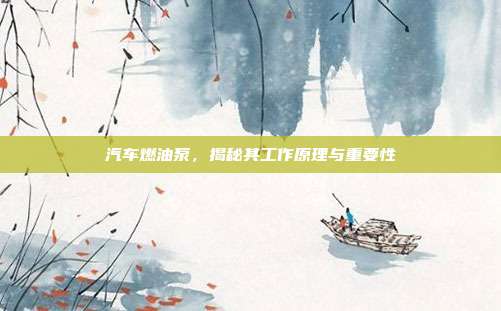 汽车燃油泵，揭秘其工作原理与重要性