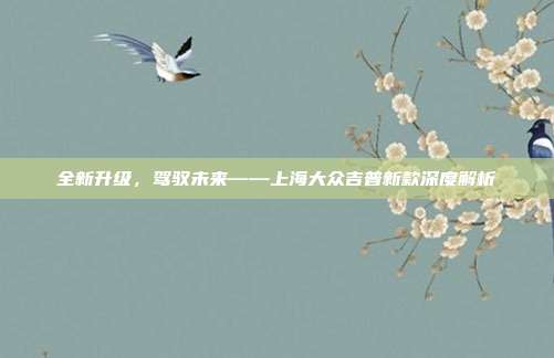 全新升级，驾驭未来——上海大众吉普新款深度解析