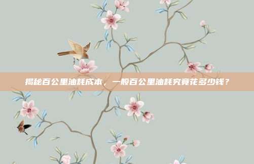 揭秘百公里油耗成本，一般百公里油耗究竟花多少钱？