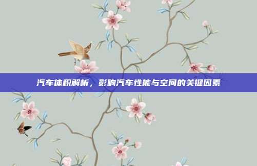 汽车体积解析，影响汽车性能与空间的关键因素