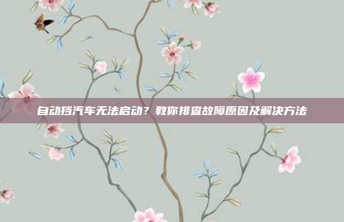 自动挡汽车无法启动？教你排查故障原因及解决方法