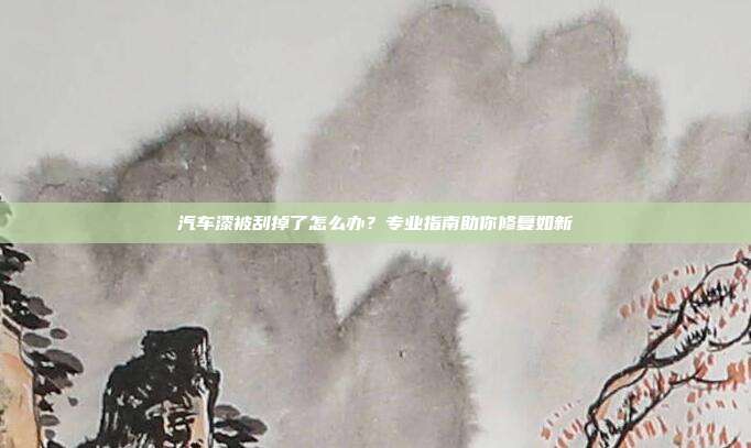 汽车漆被刮掉了怎么办？专业指南助你修复如新