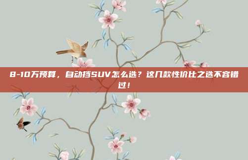 8-10万预算，自动挡SUV怎么选？这几款性价比之选不容错过！