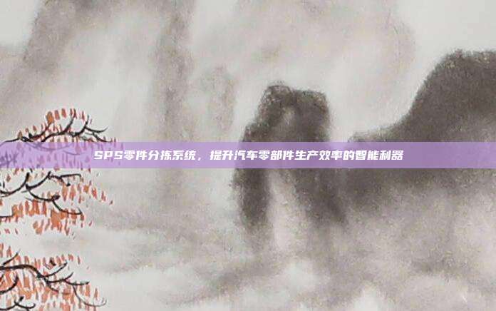 SPS零件分拣系统，提升汽车零部件生产效率的智能利器