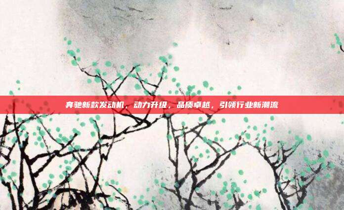 奔驰新款发动机，动力升级，品质卓越，引领行业新潮流