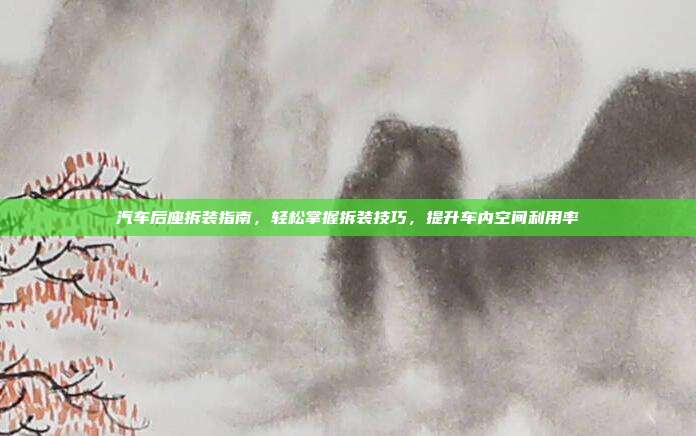汽车后座拆装指南，轻松掌握拆装技巧，提升车内空间利用率