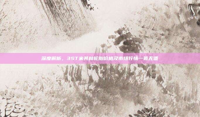 深度解析，3ST米其林轮胎价格及市场行情一览无遗
