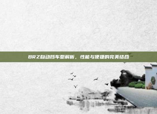 BRZ自动挡车型解析，性能与便捷的完美结合