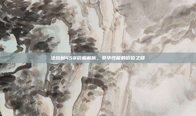 法拉利458价格解析，豪华性能的价位之谜