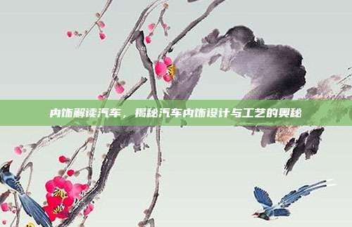 内饰解读汽车，揭秘汽车内饰设计与工艺的奥秘
