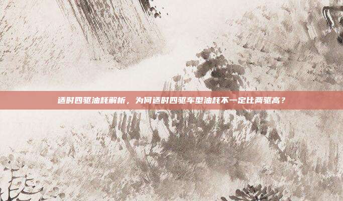 适时四驱油耗解析，为何适时四驱车型油耗不一定比两驱高？