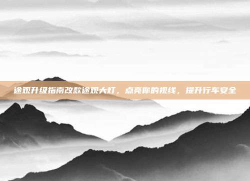 途观升级指南改款途观大灯，点亮你的视线，提升行车安全