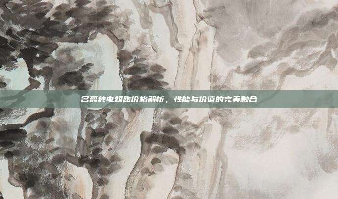 名爵纯电超跑价格解析，性能与价值的完美融合