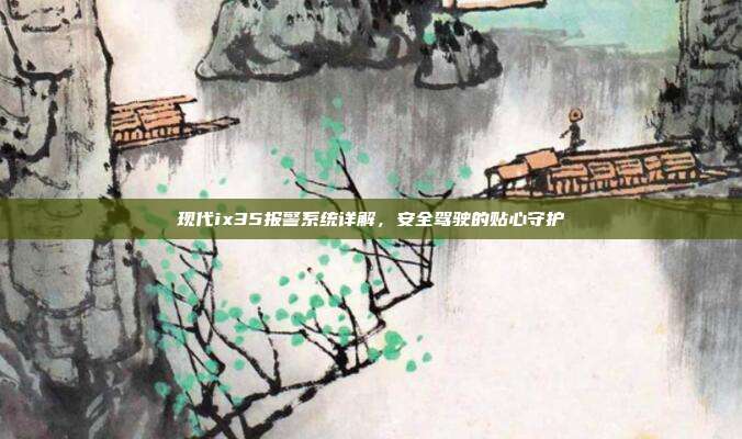 现代ix35报警系统详解，安全驾驶的贴心守护