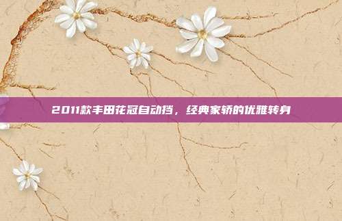 2011款丰田花冠自动挡，经典家轿的优雅转身