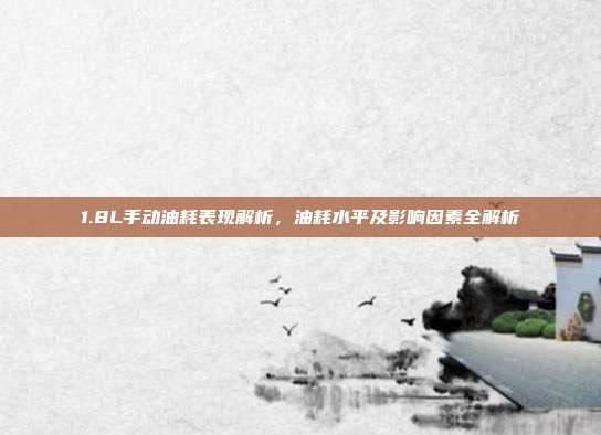 1.8L手动油耗表现解析，油耗水平及影响因素全解析
