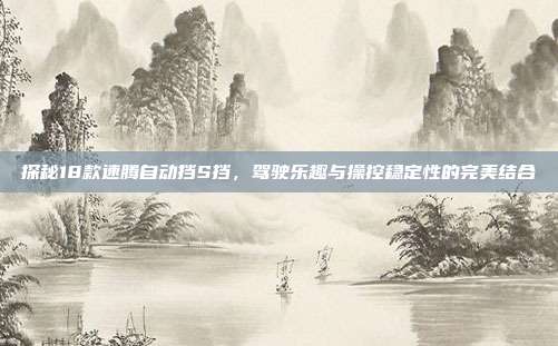 探秘18款速腾自动挡S挡，驾驶乐趣与操控稳定性的完美结合