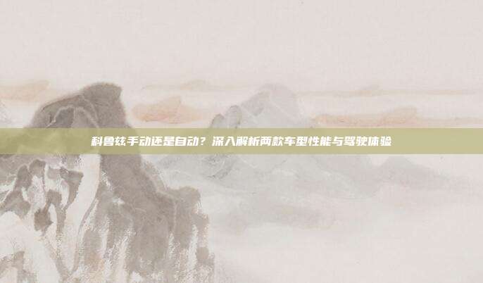 科鲁兹手动还是自动？深入解析两款车型性能与驾驶体验