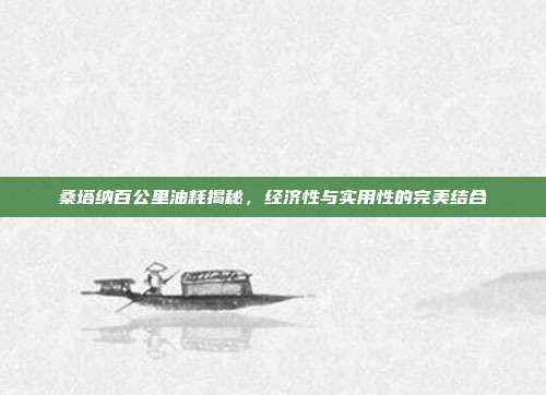 桑塔纳百公里油耗揭秘，经济性与实用性的完美结合