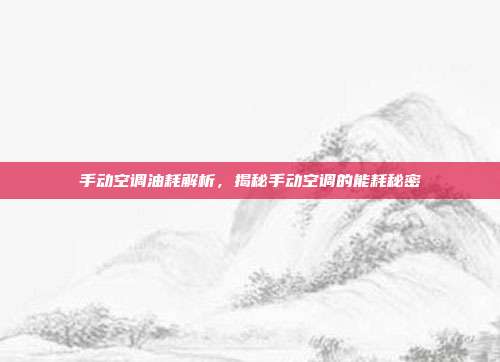 手动空调油耗解析，揭秘手动空调的能耗秘密