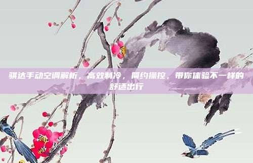 骐达手动空调解析，高效制冷，简约操控，带你体验不一样的舒适出行